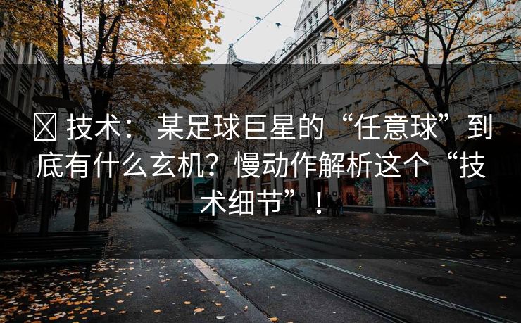 ✅ 技术： 某足球巨星的“任意球”到底有什么玄机？慢动作解析这个“技术细节”！