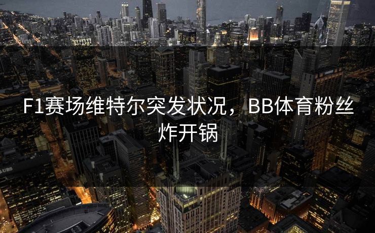 F1赛场维特尔突发状况,BB体育粉丝炸开锅 F1赛场维特尔突发状况,BB体育粉丝炸开锅
